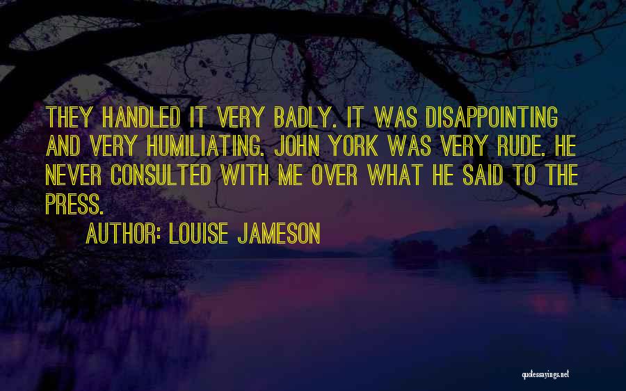 Louise Jameson Quotes: They Handled It Very Badly. It Was Disappointing And Very Humiliating. John York Was Very Rude. He Never Consulted With