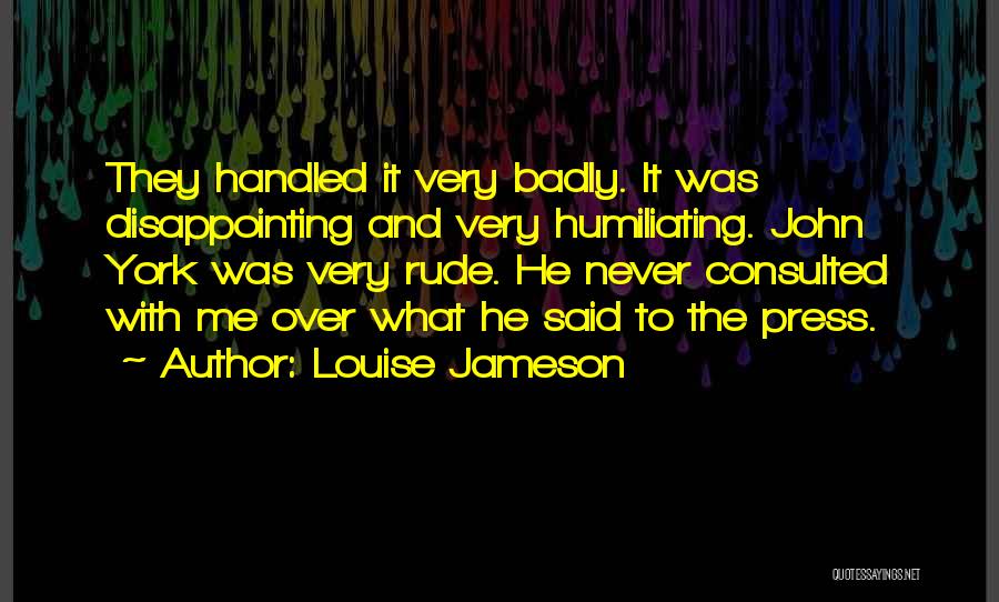 Louise Jameson Quotes: They Handled It Very Badly. It Was Disappointing And Very Humiliating. John York Was Very Rude. He Never Consulted With