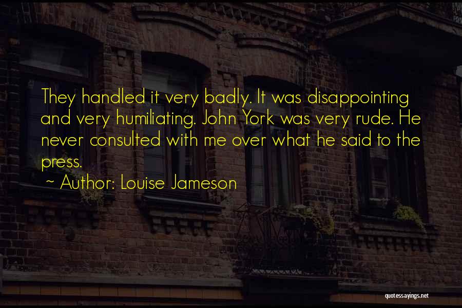 Louise Jameson Quotes: They Handled It Very Badly. It Was Disappointing And Very Humiliating. John York Was Very Rude. He Never Consulted With