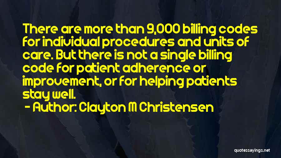 Clayton M Christensen Quotes: There Are More Than 9,000 Billing Codes For Individual Procedures And Units Of Care. But There Is Not A Single