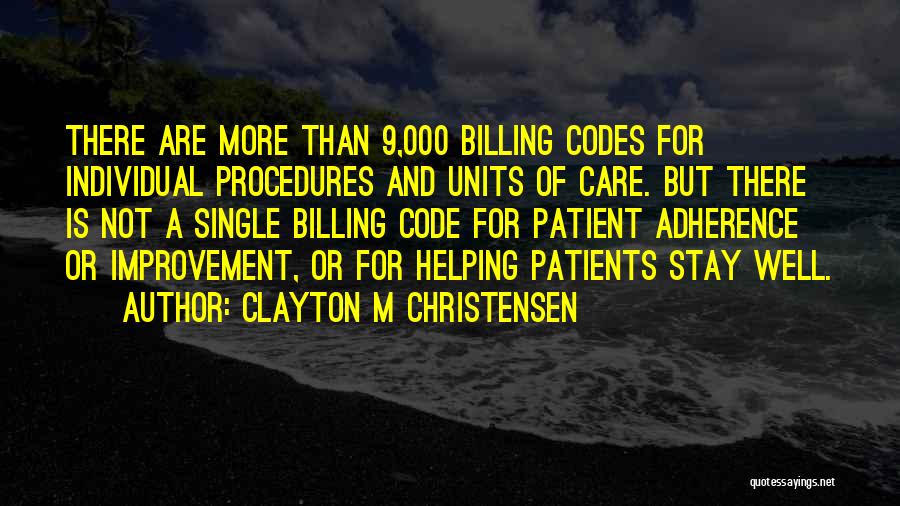 Clayton M Christensen Quotes: There Are More Than 9,000 Billing Codes For Individual Procedures And Units Of Care. But There Is Not A Single