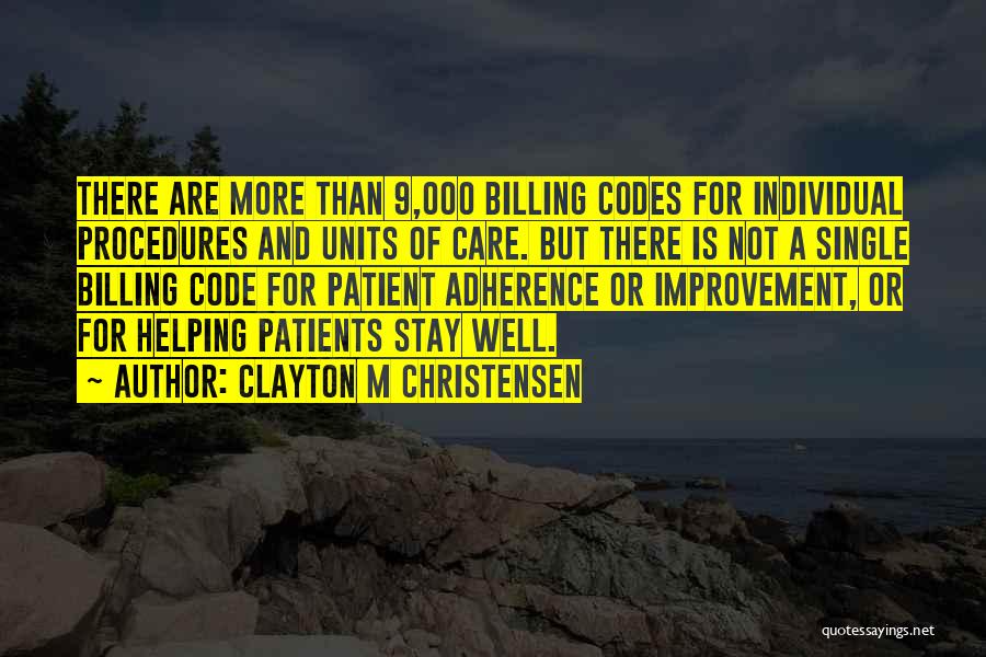 Clayton M Christensen Quotes: There Are More Than 9,000 Billing Codes For Individual Procedures And Units Of Care. But There Is Not A Single