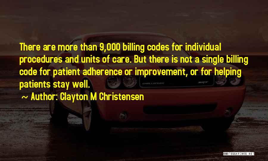 Clayton M Christensen Quotes: There Are More Than 9,000 Billing Codes For Individual Procedures And Units Of Care. But There Is Not A Single