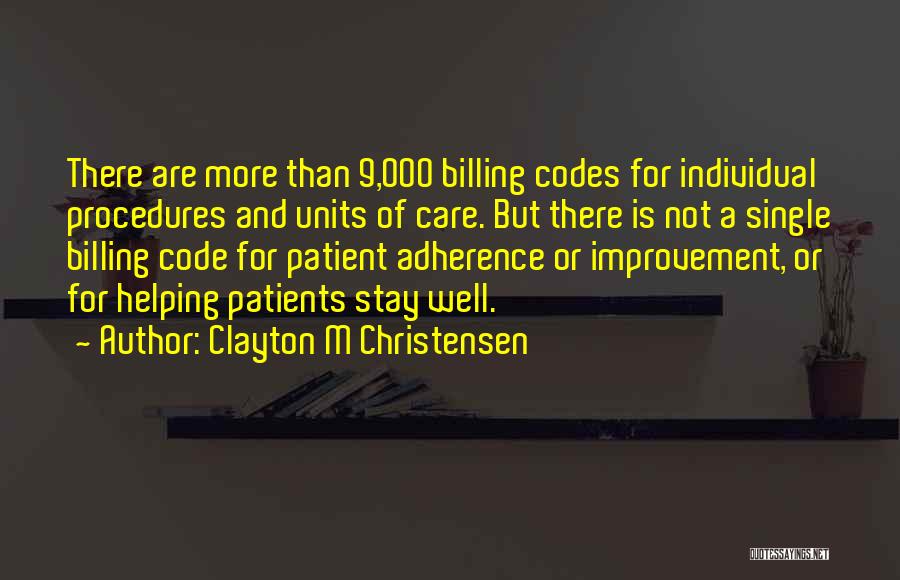 Clayton M Christensen Quotes: There Are More Than 9,000 Billing Codes For Individual Procedures And Units Of Care. But There Is Not A Single