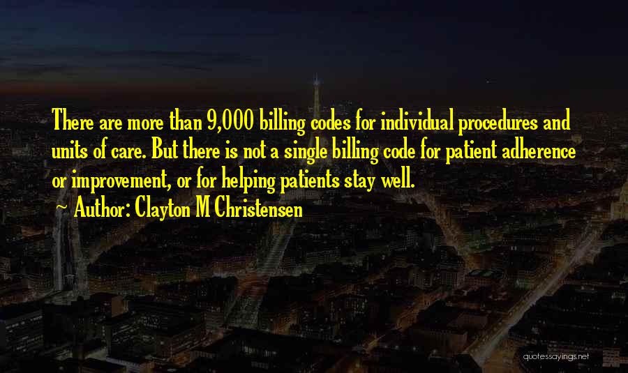 Clayton M Christensen Quotes: There Are More Than 9,000 Billing Codes For Individual Procedures And Units Of Care. But There Is Not A Single