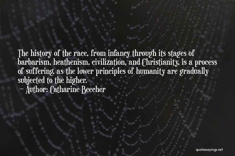 Catharine Beecher Quotes: The History Of The Race, From Infancy Through Its Stages Of Barbarism, Heathenism, Civilization, And Christianity, Is A Process Of