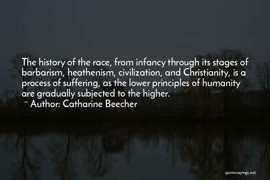 Catharine Beecher Quotes: The History Of The Race, From Infancy Through Its Stages Of Barbarism, Heathenism, Civilization, And Christianity, Is A Process Of