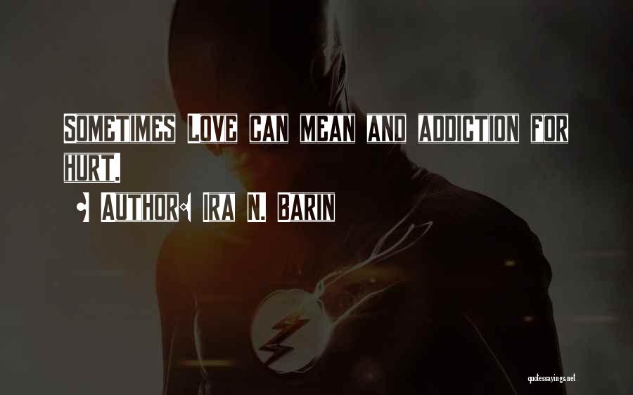 Ira N. Barin Quotes: Sometimes Love Can Mean And Addiction For Hurt.