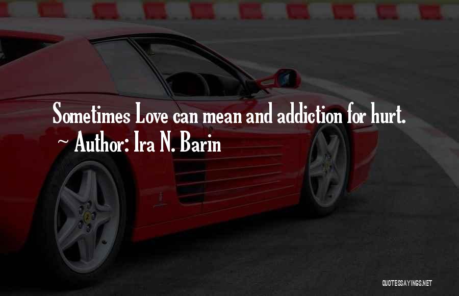 Ira N. Barin Quotes: Sometimes Love Can Mean And Addiction For Hurt.