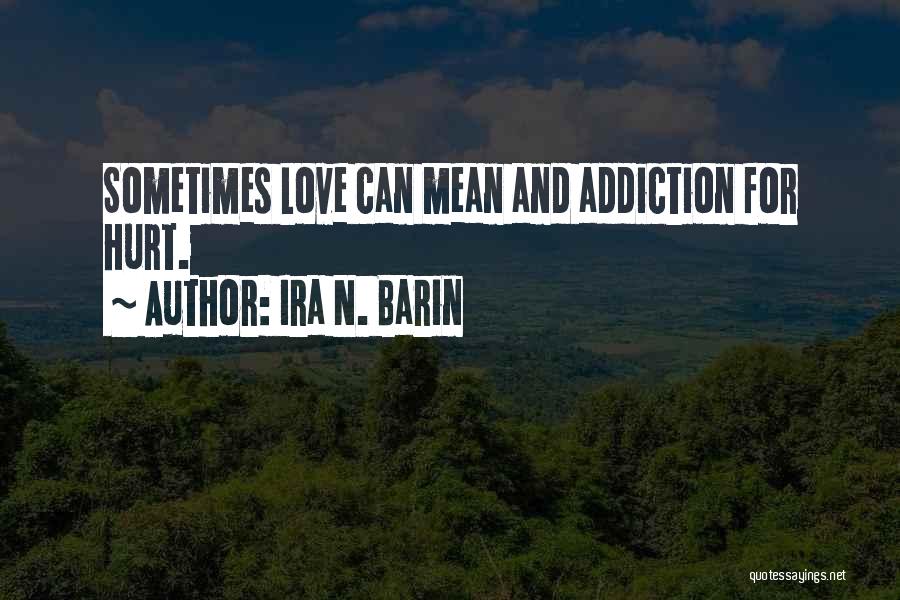 Ira N. Barin Quotes: Sometimes Love Can Mean And Addiction For Hurt.