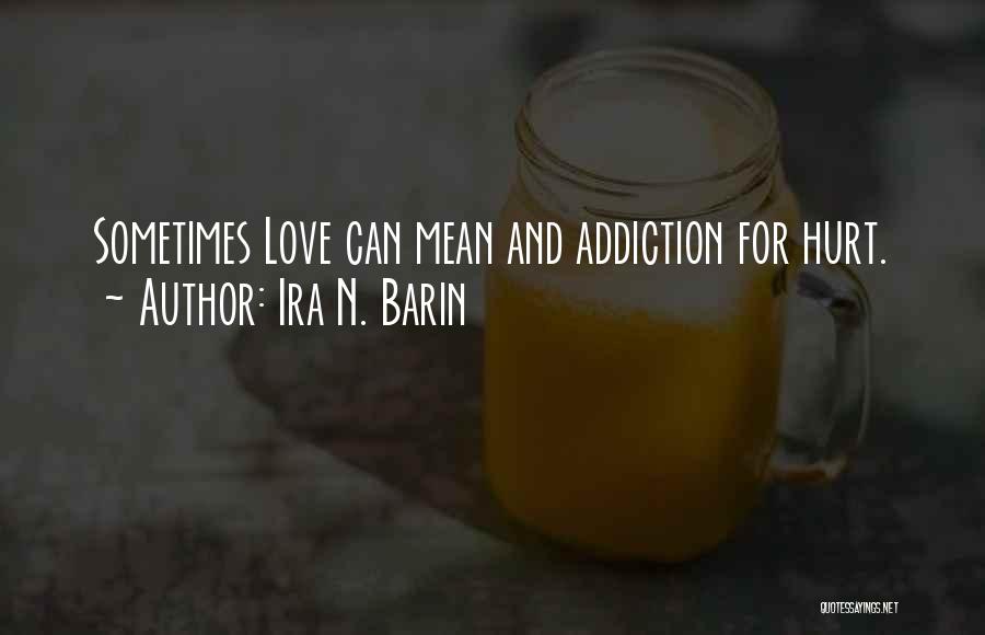 Ira N. Barin Quotes: Sometimes Love Can Mean And Addiction For Hurt.