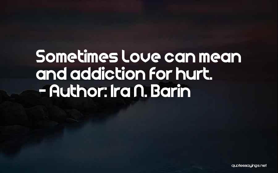 Ira N. Barin Quotes: Sometimes Love Can Mean And Addiction For Hurt.