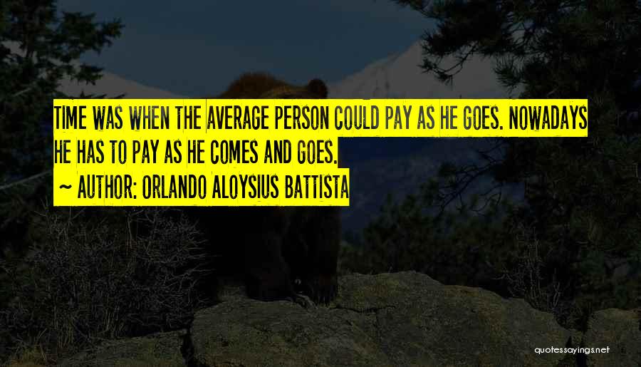 Orlando Aloysius Battista Quotes: Time Was When The Average Person Could Pay As He Goes. Nowadays He Has To Pay As He Comes And