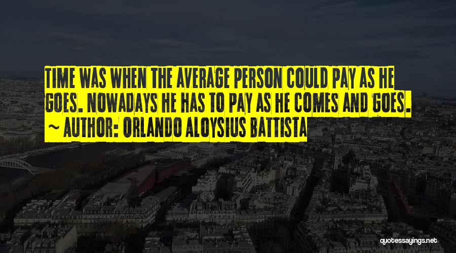 Orlando Aloysius Battista Quotes: Time Was When The Average Person Could Pay As He Goes. Nowadays He Has To Pay As He Comes And