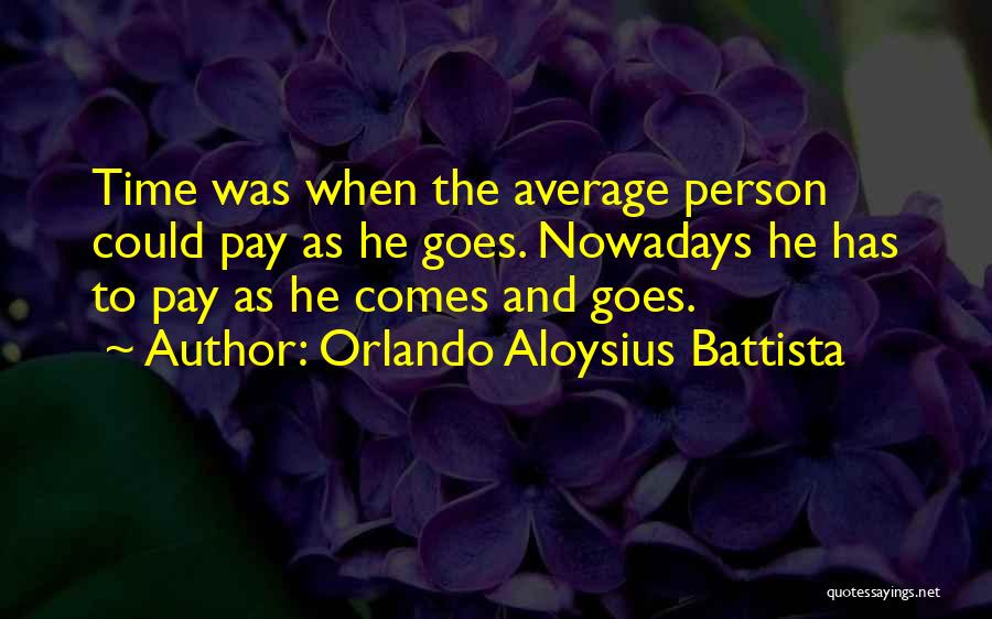 Orlando Aloysius Battista Quotes: Time Was When The Average Person Could Pay As He Goes. Nowadays He Has To Pay As He Comes And