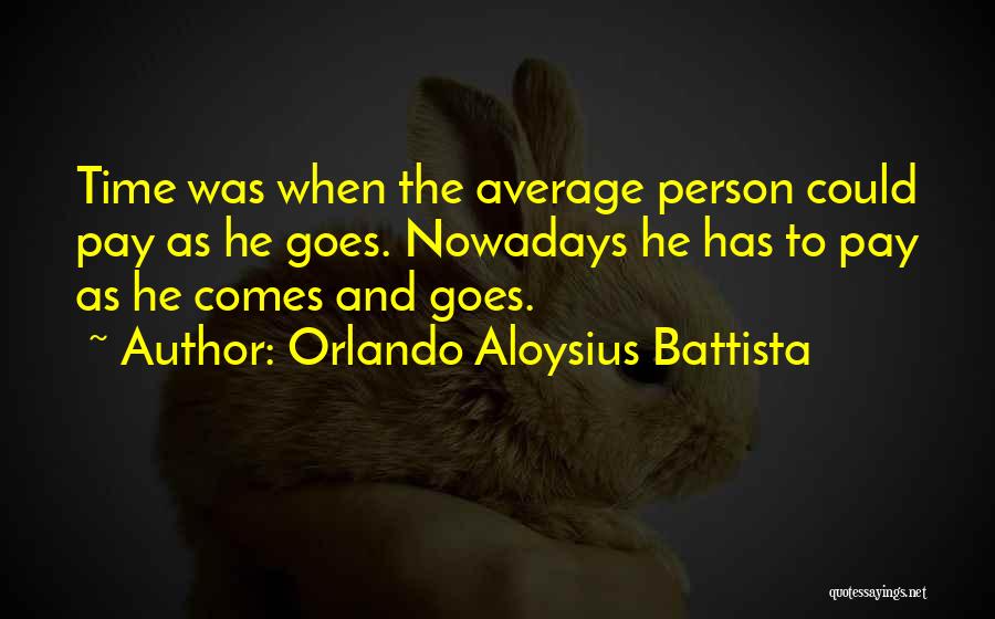 Orlando Aloysius Battista Quotes: Time Was When The Average Person Could Pay As He Goes. Nowadays He Has To Pay As He Comes And