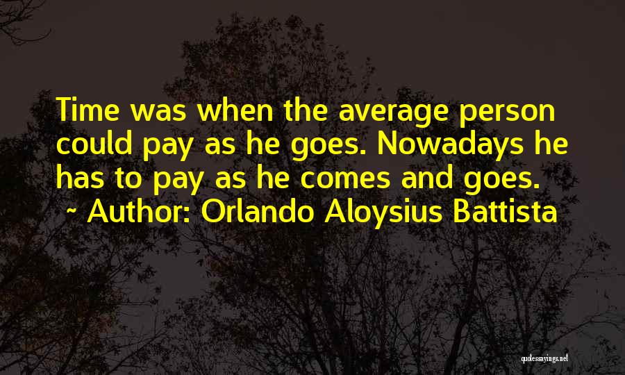 Orlando Aloysius Battista Quotes: Time Was When The Average Person Could Pay As He Goes. Nowadays He Has To Pay As He Comes And