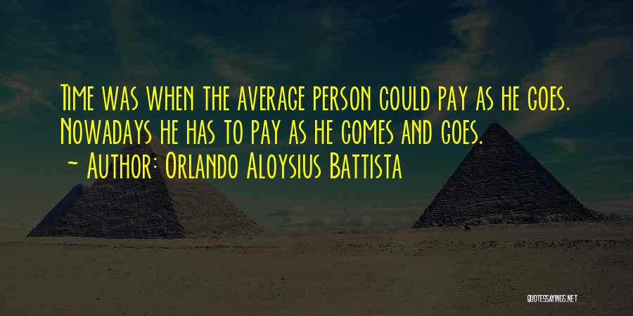 Orlando Aloysius Battista Quotes: Time Was When The Average Person Could Pay As He Goes. Nowadays He Has To Pay As He Comes And