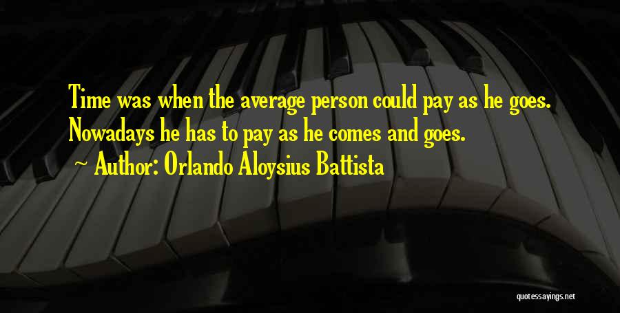 Orlando Aloysius Battista Quotes: Time Was When The Average Person Could Pay As He Goes. Nowadays He Has To Pay As He Comes And