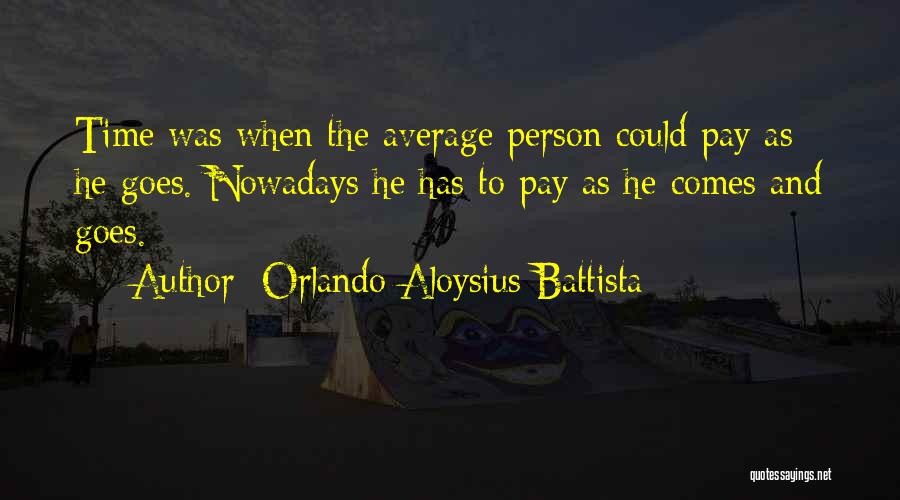 Orlando Aloysius Battista Quotes: Time Was When The Average Person Could Pay As He Goes. Nowadays He Has To Pay As He Comes And