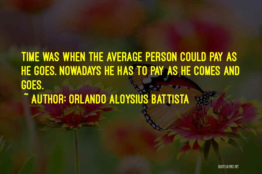 Orlando Aloysius Battista Quotes: Time Was When The Average Person Could Pay As He Goes. Nowadays He Has To Pay As He Comes And