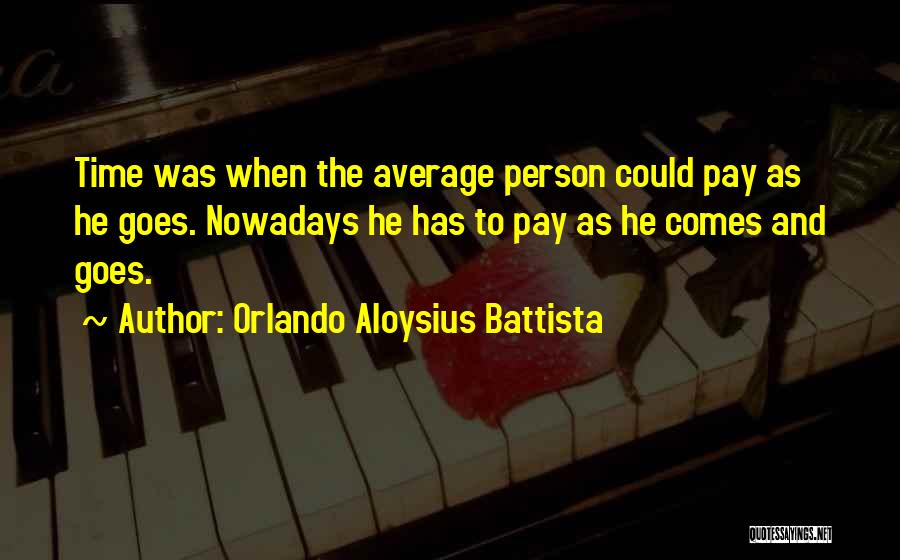 Orlando Aloysius Battista Quotes: Time Was When The Average Person Could Pay As He Goes. Nowadays He Has To Pay As He Comes And