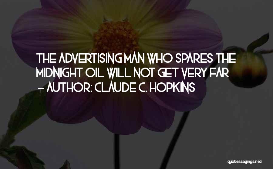 Claude C. Hopkins Quotes: The Advertising Man Who Spares The Midnight Oil Will Not Get Very Far