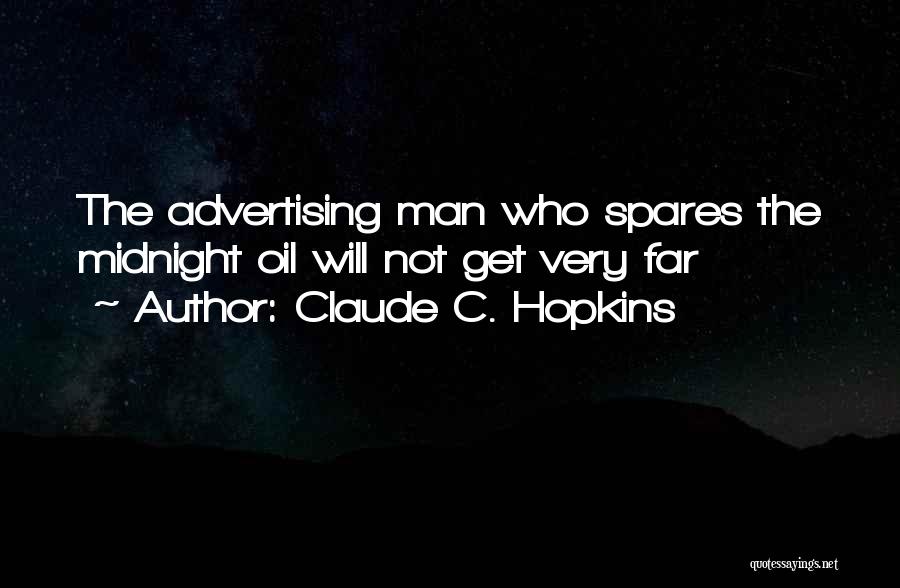 Claude C. Hopkins Quotes: The Advertising Man Who Spares The Midnight Oil Will Not Get Very Far