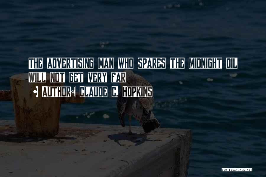 Claude C. Hopkins Quotes: The Advertising Man Who Spares The Midnight Oil Will Not Get Very Far