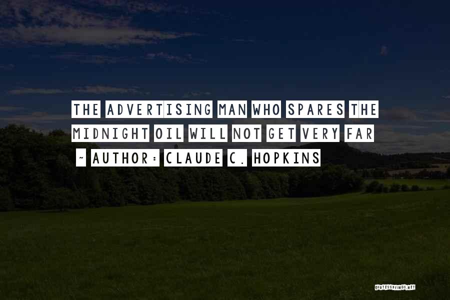 Claude C. Hopkins Quotes: The Advertising Man Who Spares The Midnight Oil Will Not Get Very Far