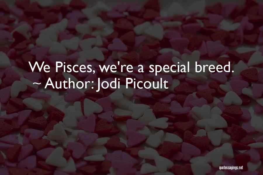 Jodi Picoult Quotes: We Pisces, We're A Special Breed.