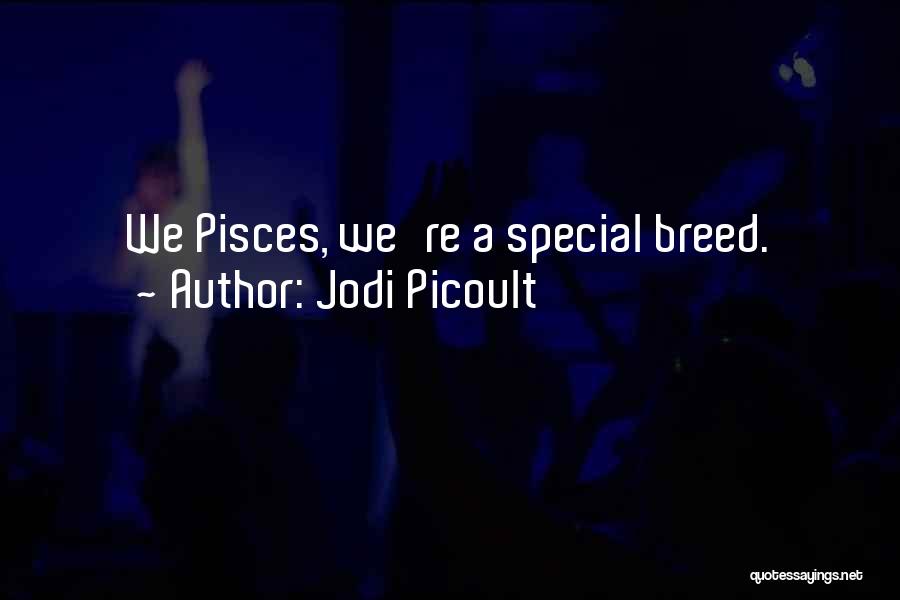 Jodi Picoult Quotes: We Pisces, We're A Special Breed.