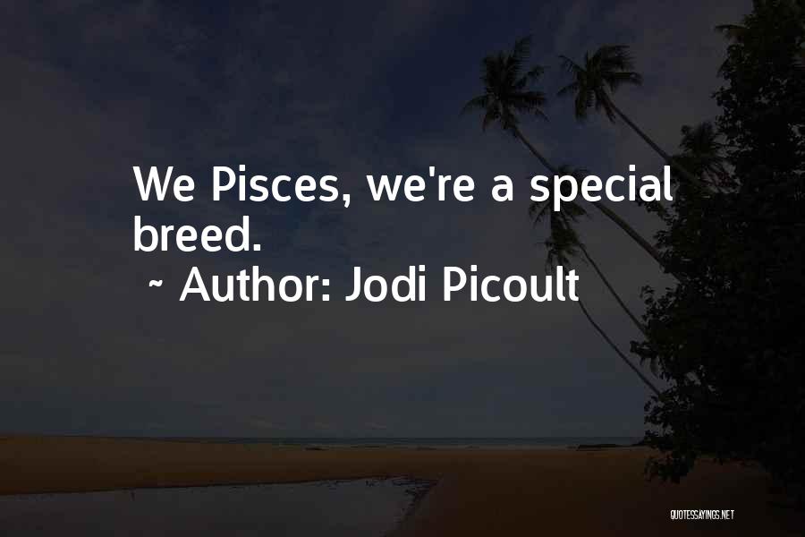 Jodi Picoult Quotes: We Pisces, We're A Special Breed.
