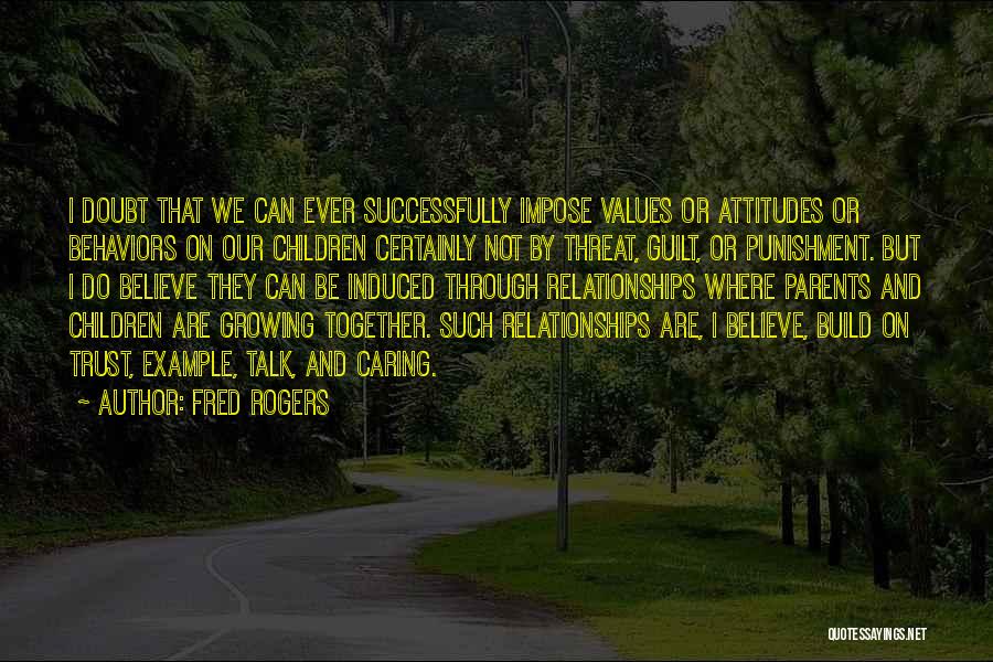 Fred Rogers Quotes: I Doubt That We Can Ever Successfully Impose Values Or Attitudes Or Behaviors On Our Children Certainly Not By Threat,