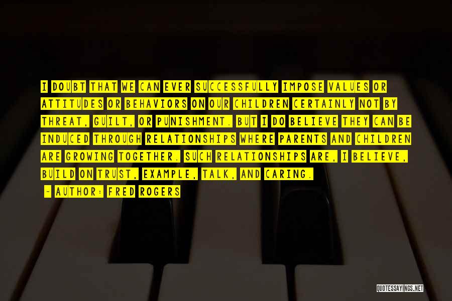 Fred Rogers Quotes: I Doubt That We Can Ever Successfully Impose Values Or Attitudes Or Behaviors On Our Children Certainly Not By Threat,