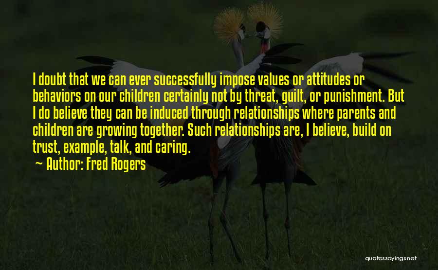 Fred Rogers Quotes: I Doubt That We Can Ever Successfully Impose Values Or Attitudes Or Behaviors On Our Children Certainly Not By Threat,