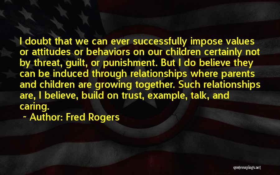 Fred Rogers Quotes: I Doubt That We Can Ever Successfully Impose Values Or Attitudes Or Behaviors On Our Children Certainly Not By Threat,