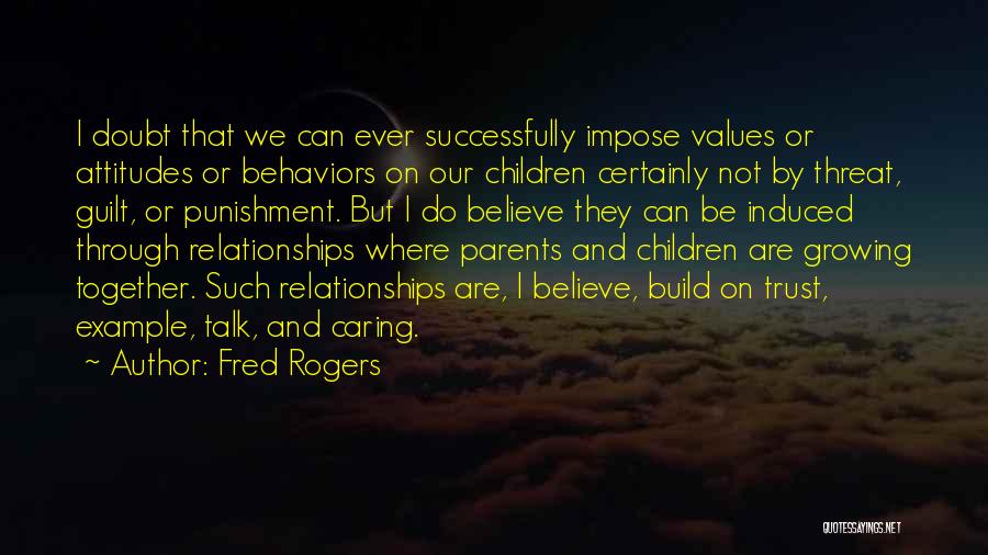 Fred Rogers Quotes: I Doubt That We Can Ever Successfully Impose Values Or Attitudes Or Behaviors On Our Children Certainly Not By Threat,