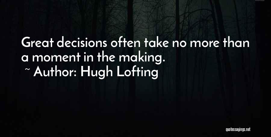 Hugh Lofting Quotes: Great Decisions Often Take No More Than A Moment In The Making.