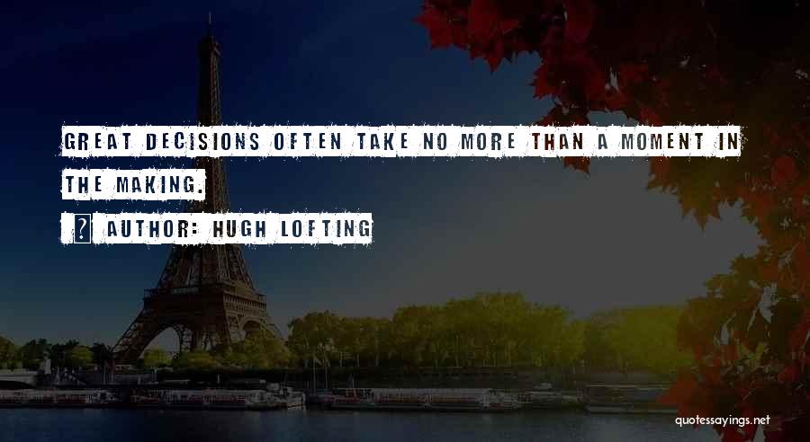 Hugh Lofting Quotes: Great Decisions Often Take No More Than A Moment In The Making.