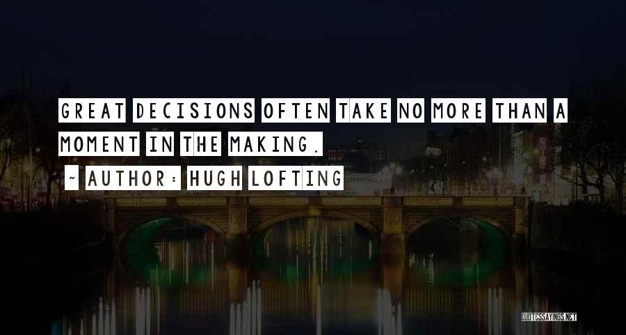 Hugh Lofting Quotes: Great Decisions Often Take No More Than A Moment In The Making.