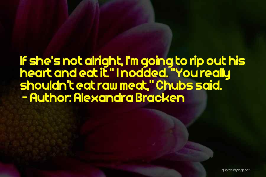 Alexandra Bracken Quotes: If She's Not Alright, I'm Going To Rip Out His Heart And Eat It. I Nodded. You Really Shouldn't Eat