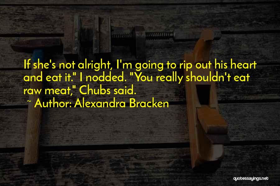 Alexandra Bracken Quotes: If She's Not Alright, I'm Going To Rip Out His Heart And Eat It. I Nodded. You Really Shouldn't Eat