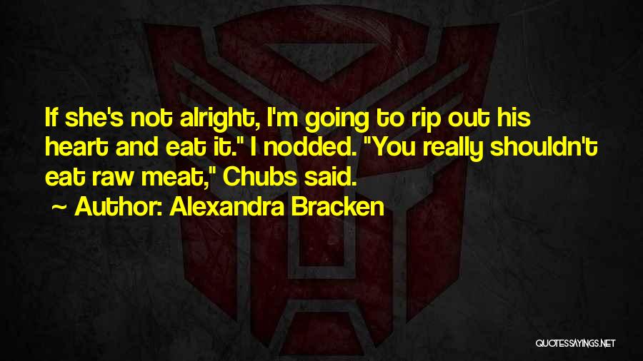 Alexandra Bracken Quotes: If She's Not Alright, I'm Going To Rip Out His Heart And Eat It. I Nodded. You Really Shouldn't Eat