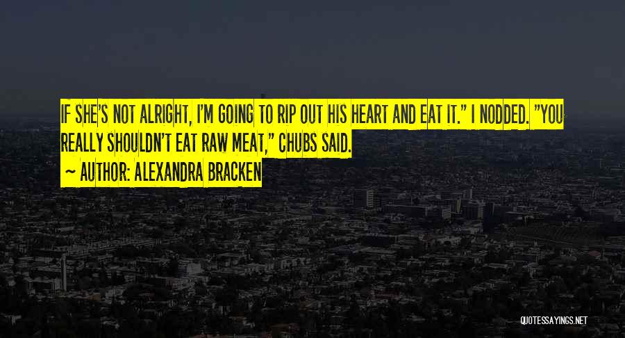Alexandra Bracken Quotes: If She's Not Alright, I'm Going To Rip Out His Heart And Eat It. I Nodded. You Really Shouldn't Eat