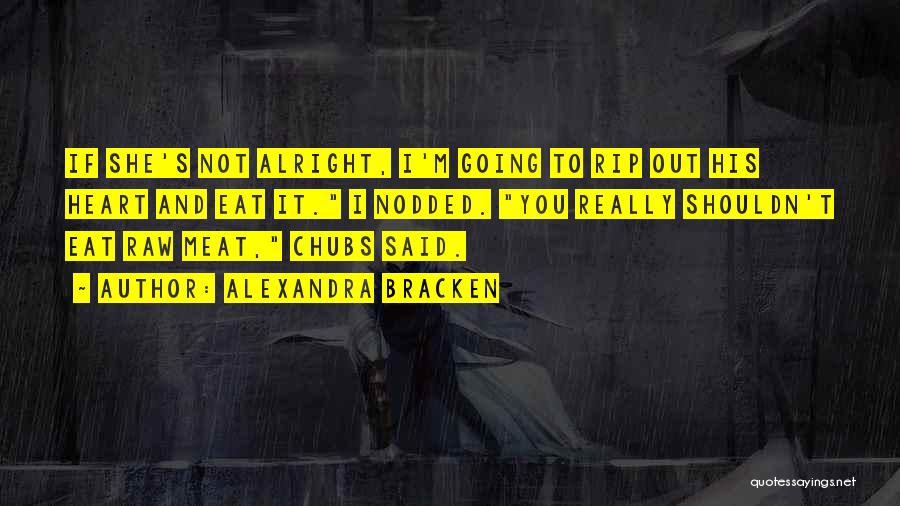 Alexandra Bracken Quotes: If She's Not Alright, I'm Going To Rip Out His Heart And Eat It. I Nodded. You Really Shouldn't Eat
