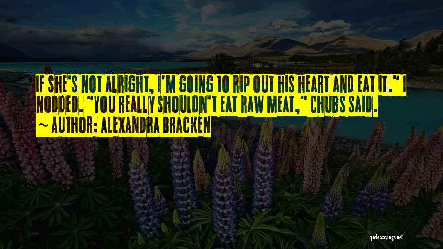 Alexandra Bracken Quotes: If She's Not Alright, I'm Going To Rip Out His Heart And Eat It. I Nodded. You Really Shouldn't Eat