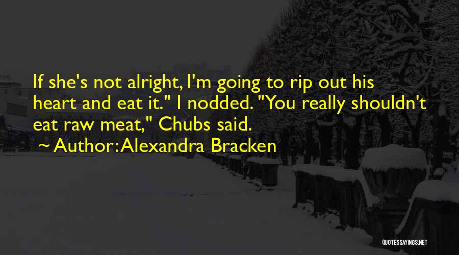 Alexandra Bracken Quotes: If She's Not Alright, I'm Going To Rip Out His Heart And Eat It. I Nodded. You Really Shouldn't Eat