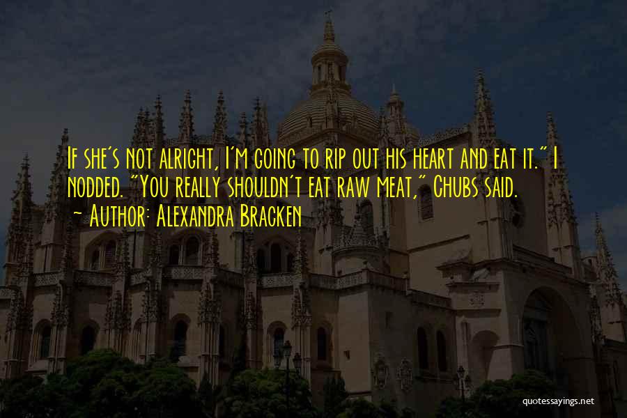Alexandra Bracken Quotes: If She's Not Alright, I'm Going To Rip Out His Heart And Eat It. I Nodded. You Really Shouldn't Eat