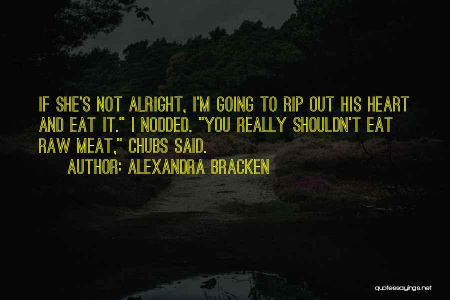 Alexandra Bracken Quotes: If She's Not Alright, I'm Going To Rip Out His Heart And Eat It. I Nodded. You Really Shouldn't Eat